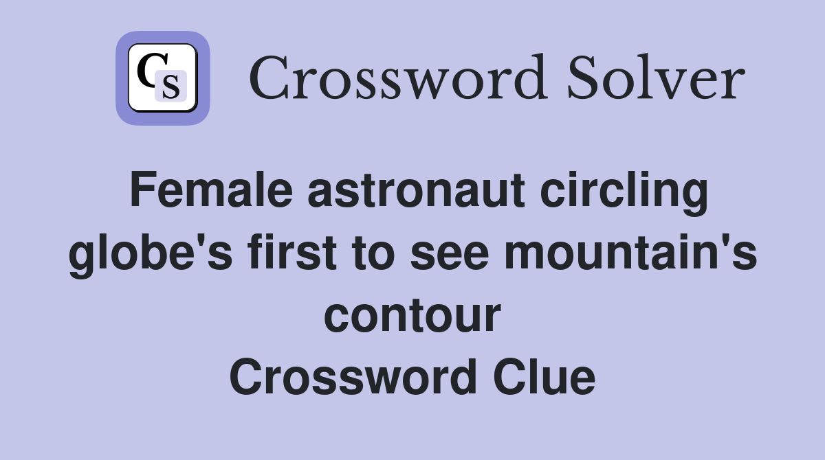 Female astronaut circling globe's first to see mountain's contour Crossword Clue
