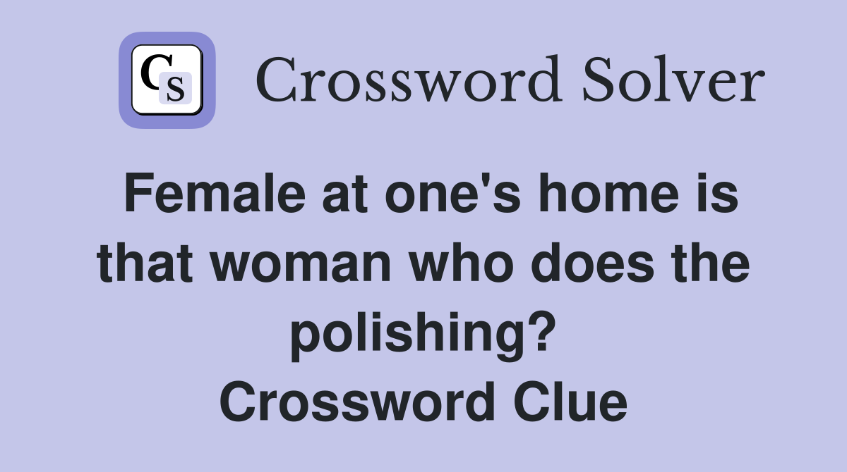 Female at one's home is that woman who does the polishing? Crossword Clue
