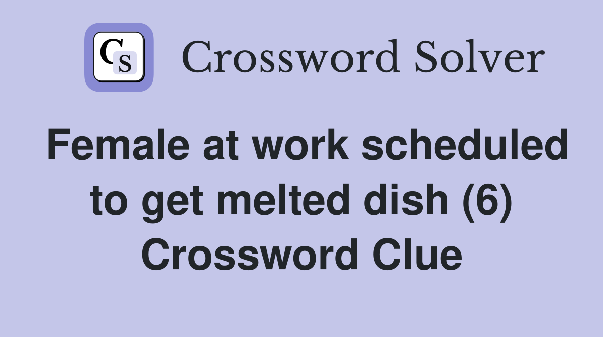 Female at work scheduled to get melted dish (6) Crossword Clue