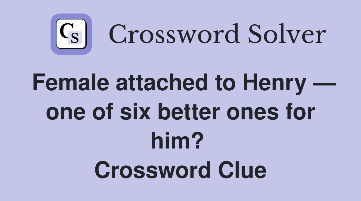 Female attached to Henry — one of six better ones for him?  Crossword Clue
