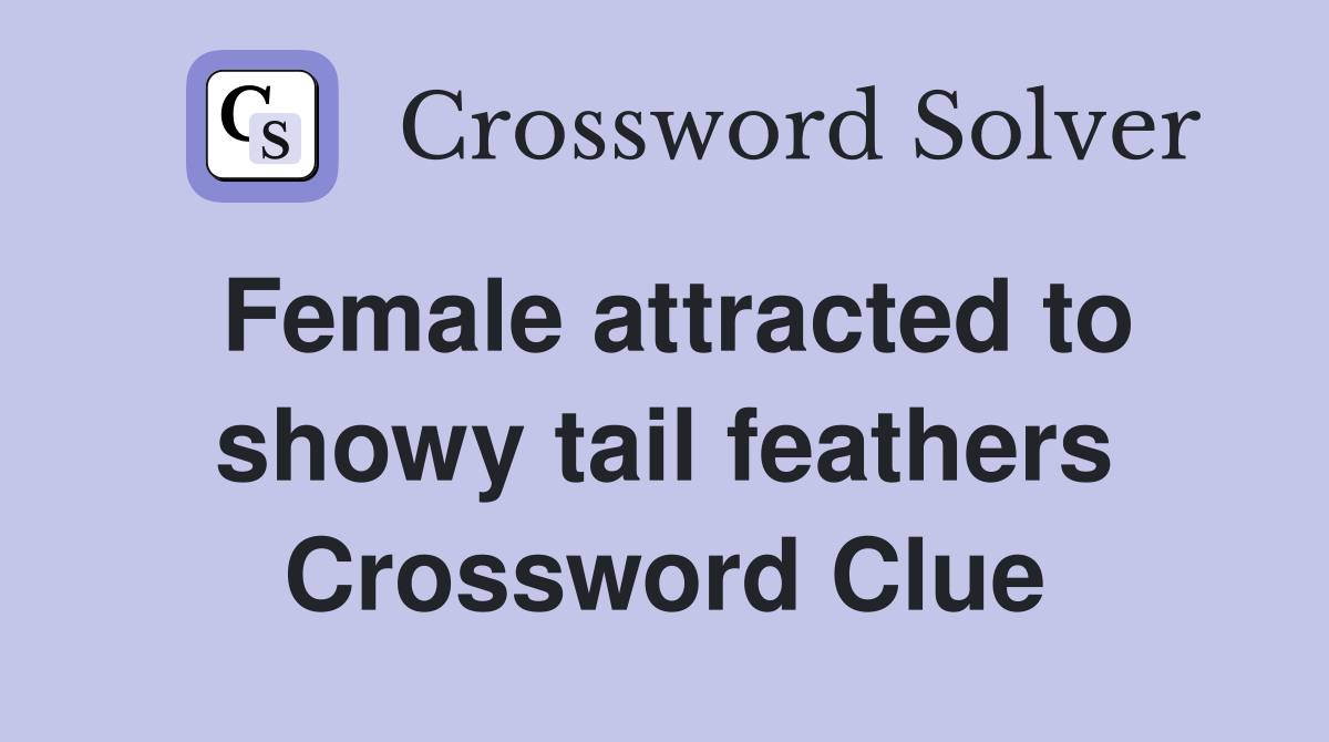 Female attracted to showy tail feathers Crossword Clue