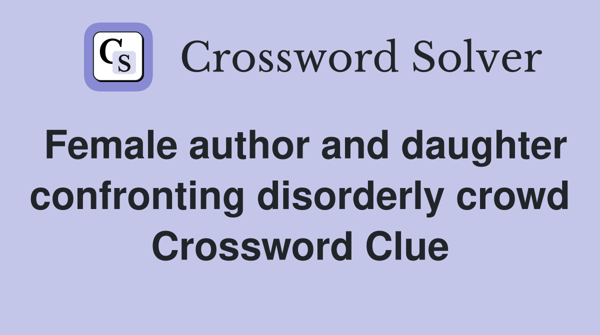 Female author and daughter confronting disorderly crowd Crossword Clue