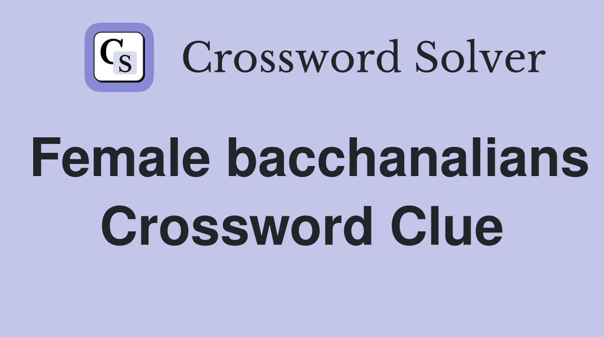 Female bacchanalians Crossword Clue
