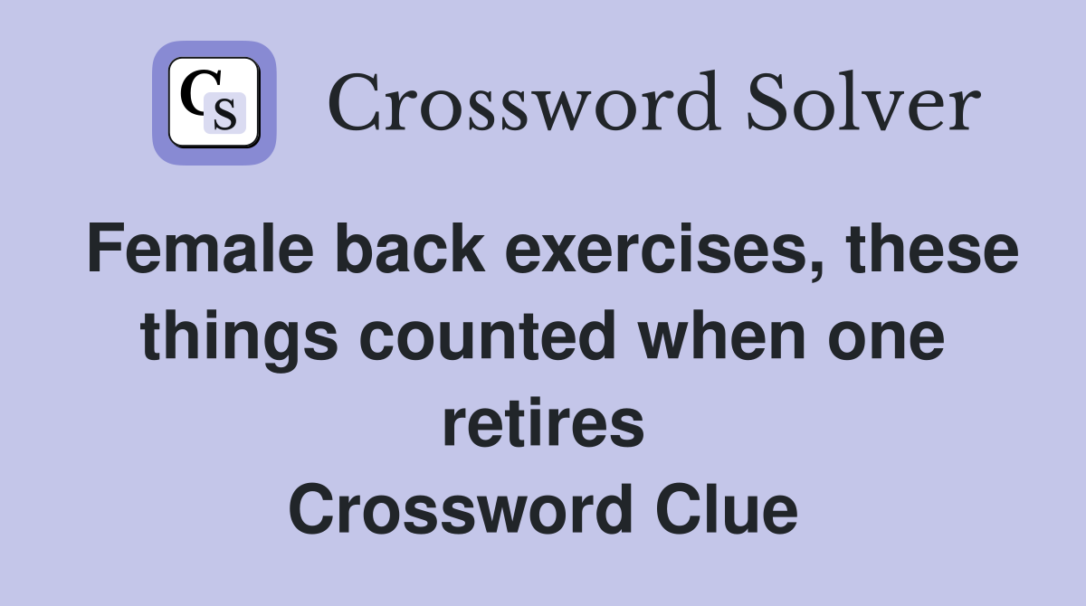 Female back exercises, these things counted when one retires Crossword Clue