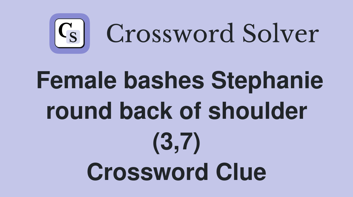 Female bashes Stephanie round back of shoulder (3,7) Crossword Clue