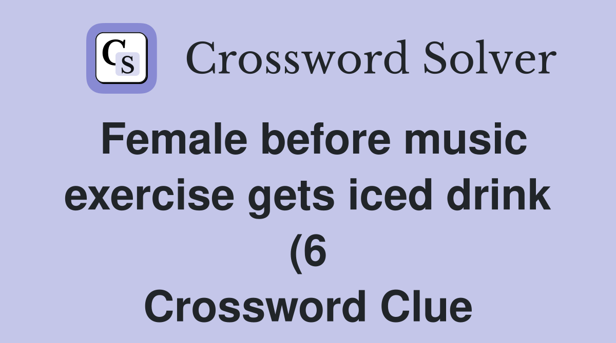 Female before music exercise gets iced drink (6) Crossword Clue Female before music exercise gets iced drink (6) Crossword Clue