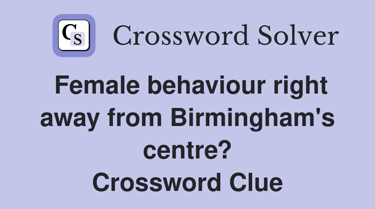 Female behaviour right away from Birmingham's centre? Crossword Clue