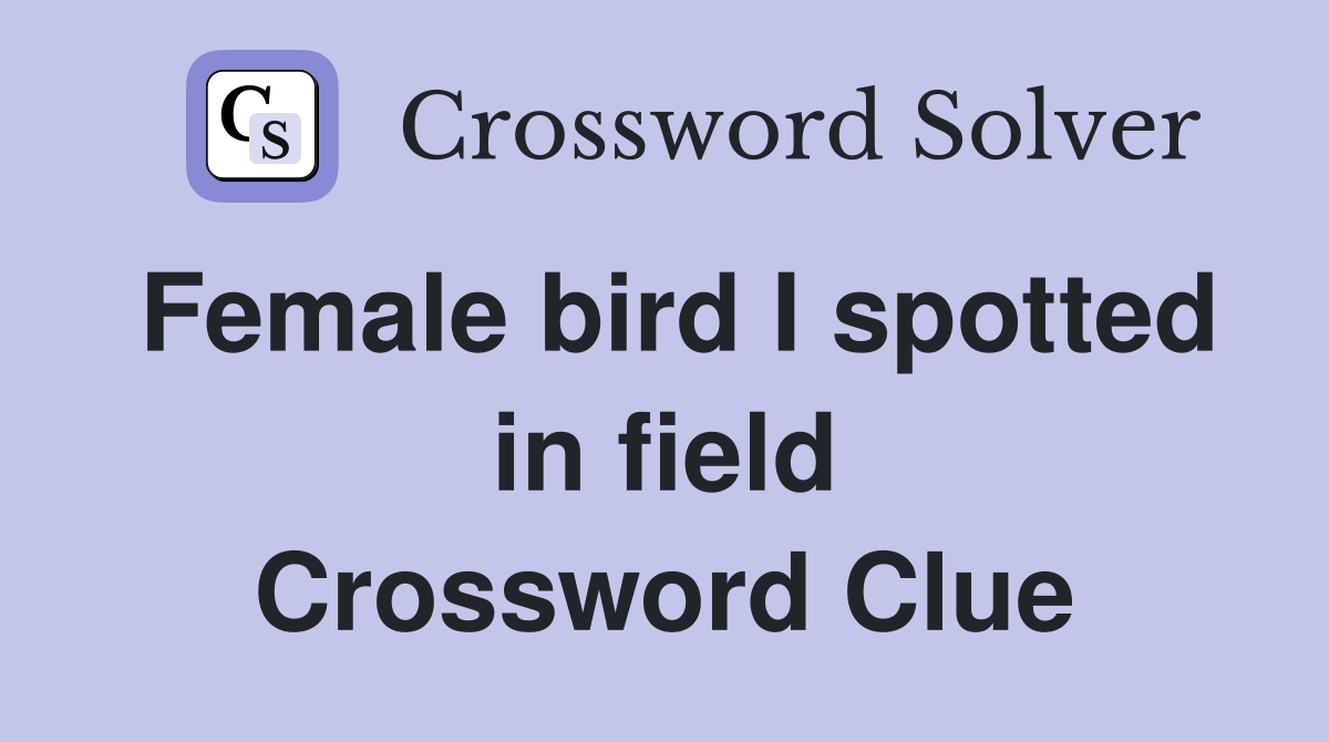 Female bird I spotted in field Crossword Clue