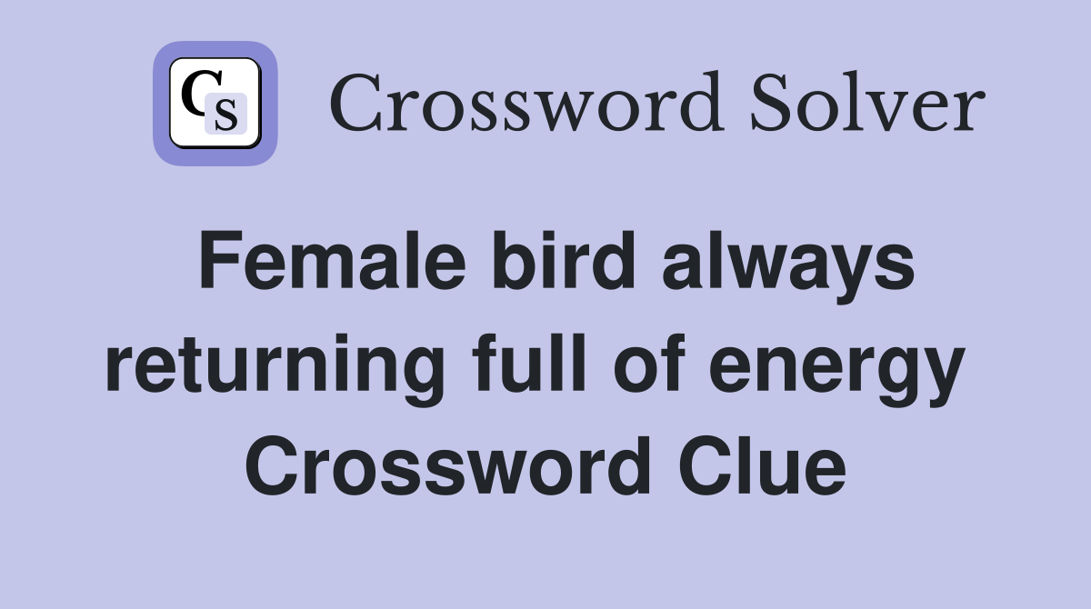 Female bird always returning full of energy  Crossword Clue