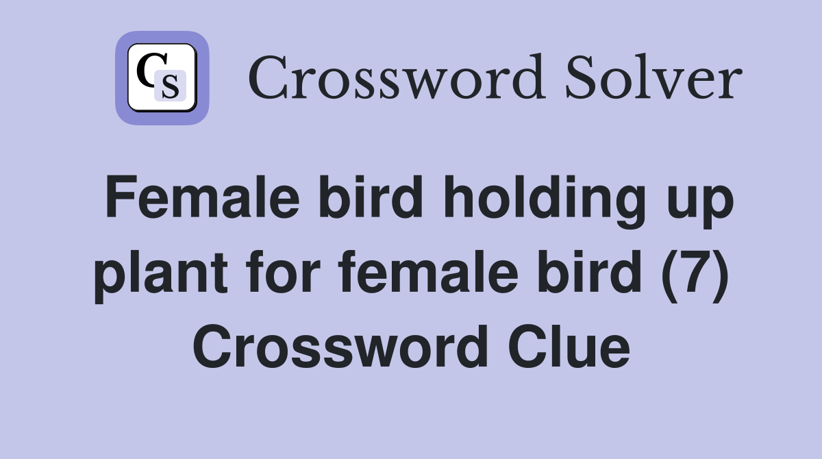 Female bird holding up plant for female bird (7) Crossword Clue