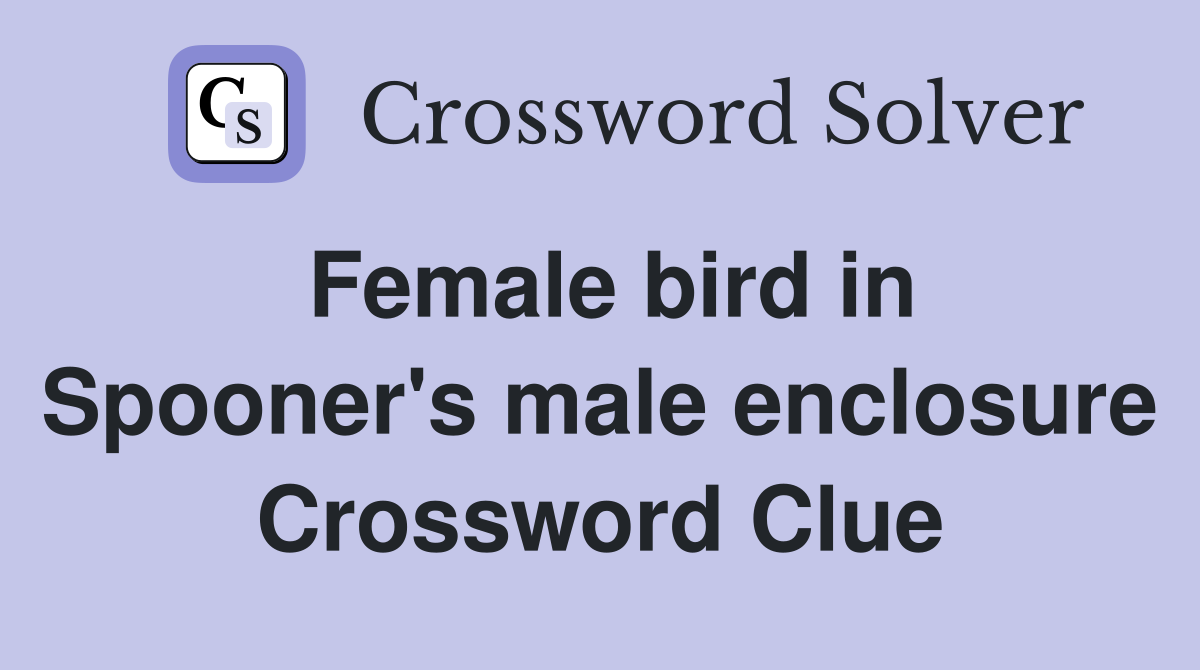 Female bird in Spooner's male enclosure Crossword Clue