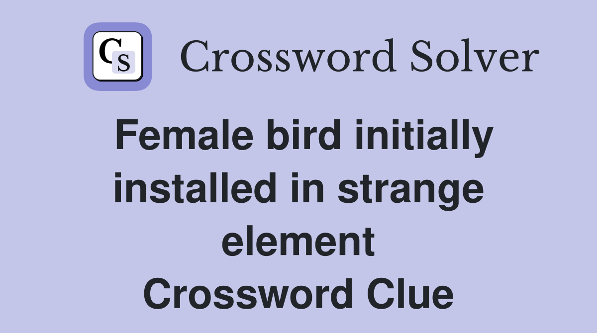 Female bird initially installed in strange element Crossword Clue