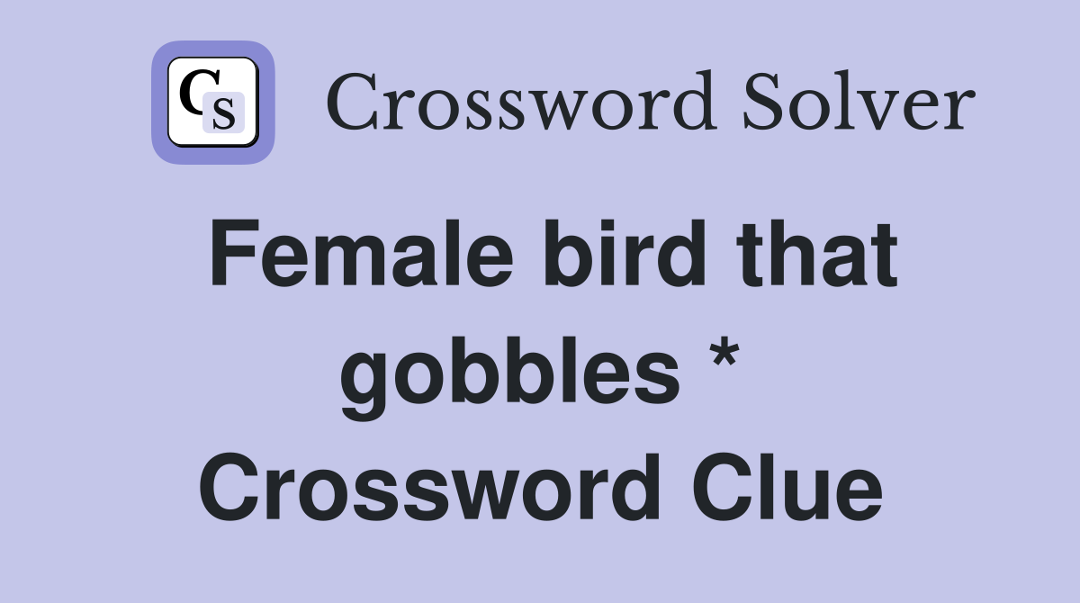 Female bird that gobbles * Crossword Clue