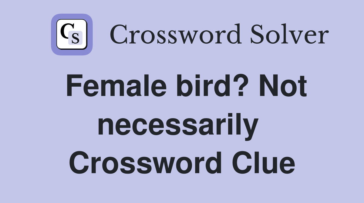 Female bird? Not necessarily  Crossword Clue