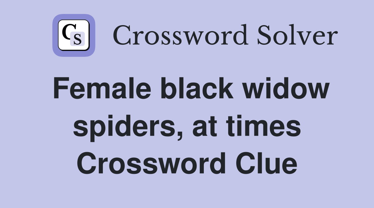 Female black widow spiders, at times Crossword Clue