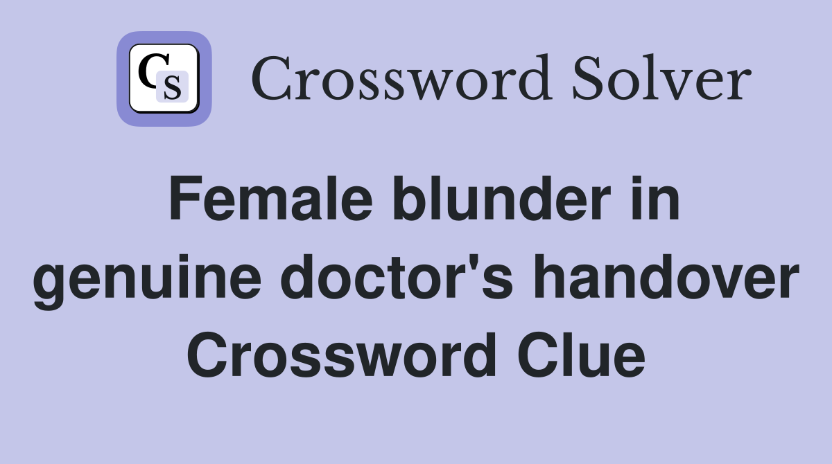 Female blunder in genuine doctor's handover Crossword Clue