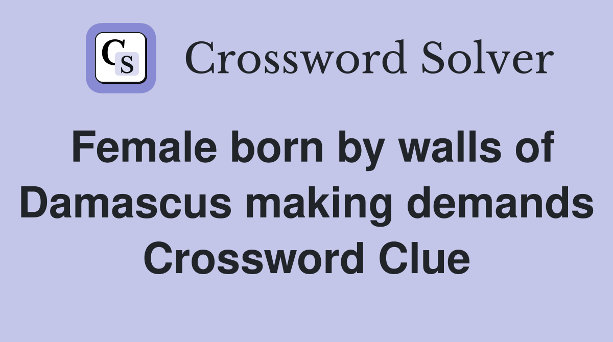 Female born by walls of Damascus making demands Crossword Clue