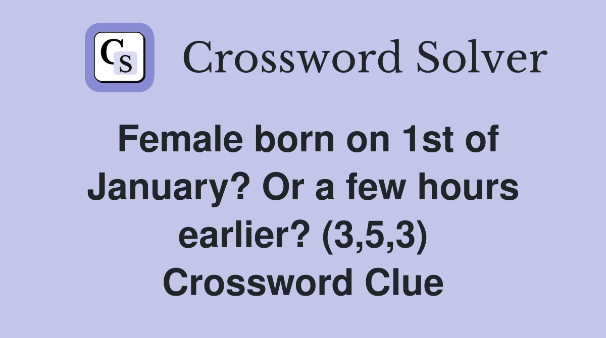 Female born on 1st of January? Or a few hours earlier? (3,5,3) Crossword Clue