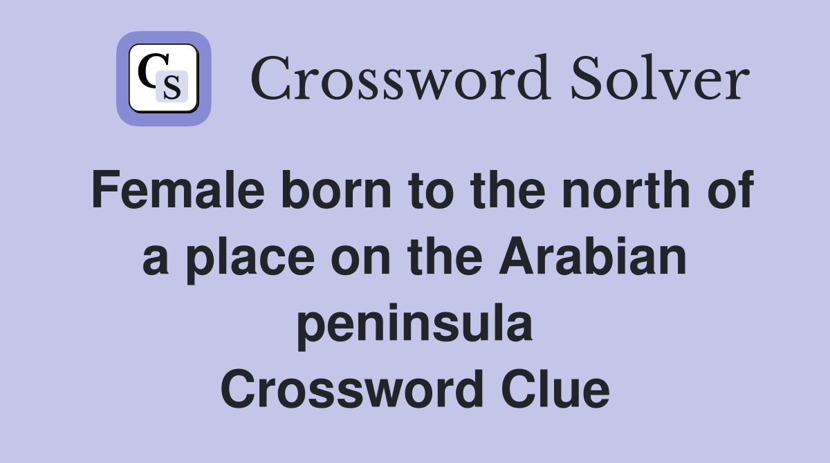 Female born to the north of a place on the Arabian peninsula Crossword Clue