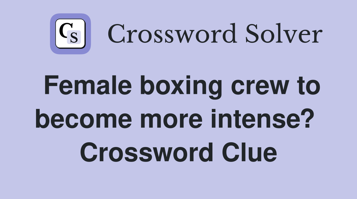 Female boxing crew to become more intense?  Crossword Clue