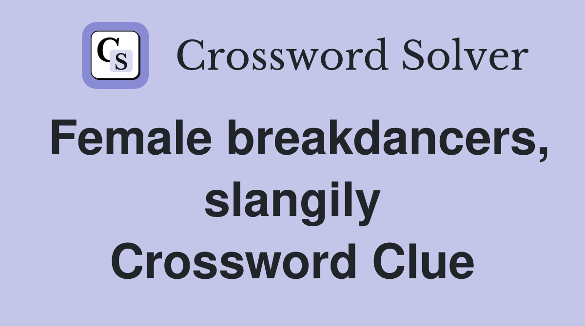 Female breakdancers, slangily Crossword Clue