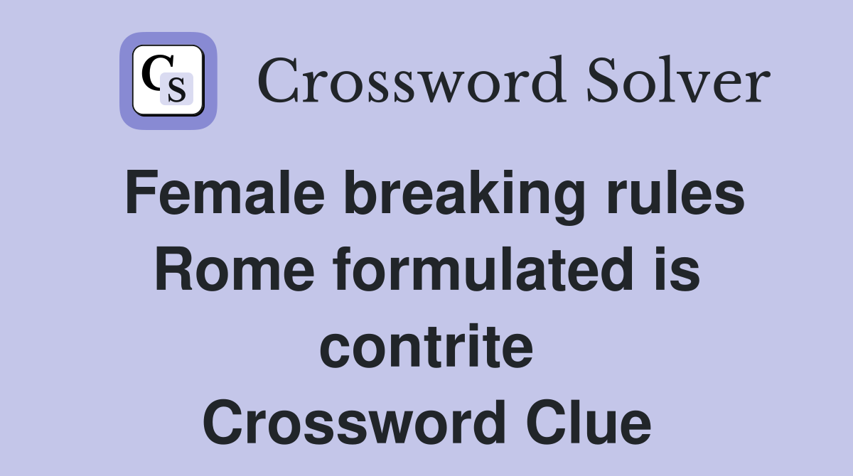 Female breaking rules Rome formulated is contrite Crossword Clue