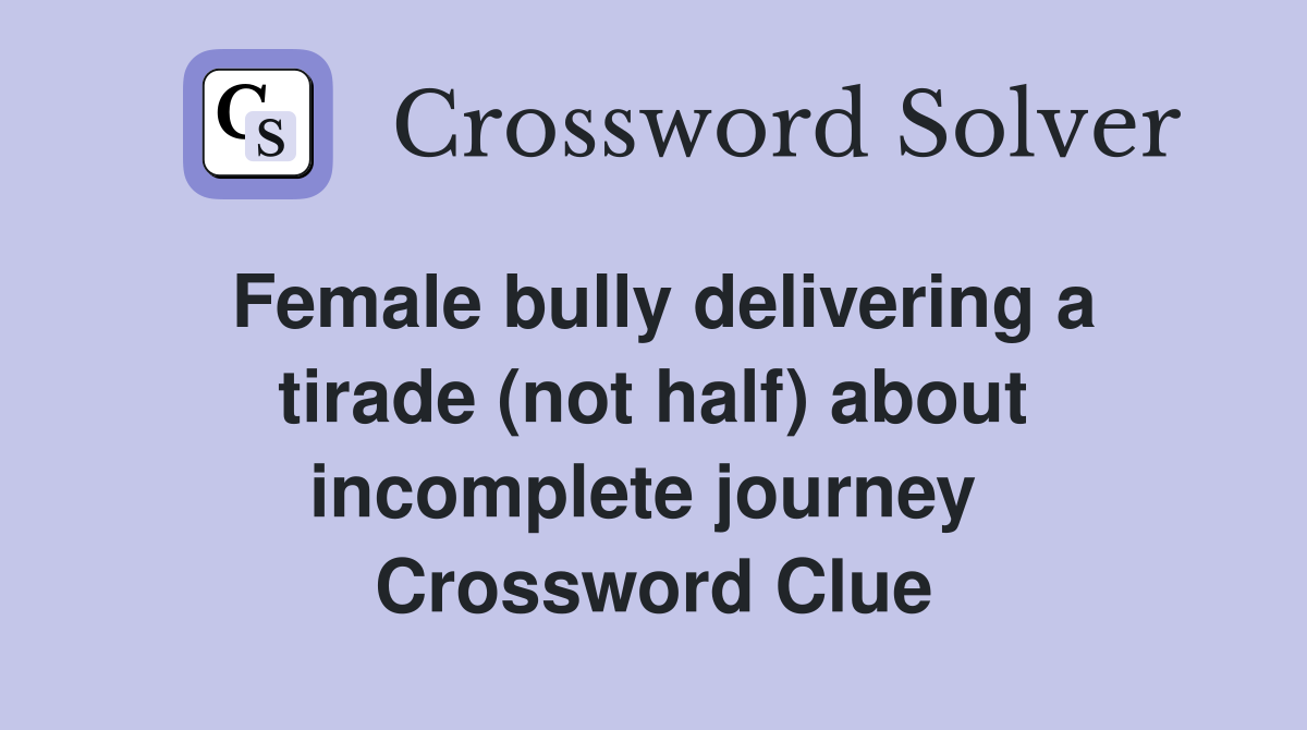 Female bully delivering a tirade (not half) about incomplete journey  Crossword Clue