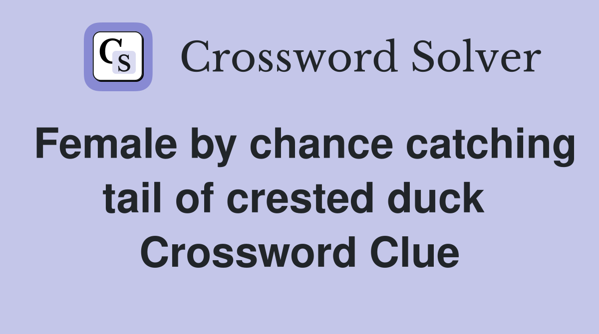 Female by chance catching tail of crested duck  Crossword Clue