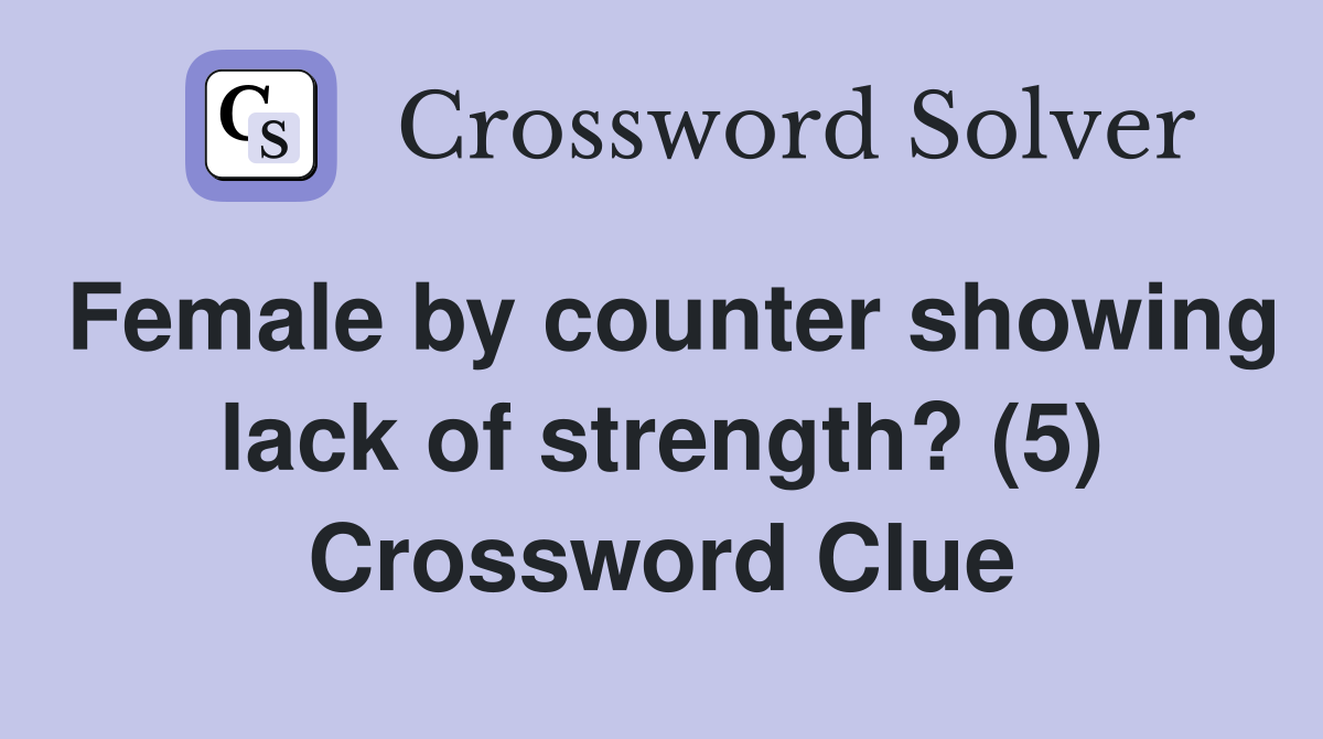 Female by counter showing lack of strength? (5) Crossword Clue