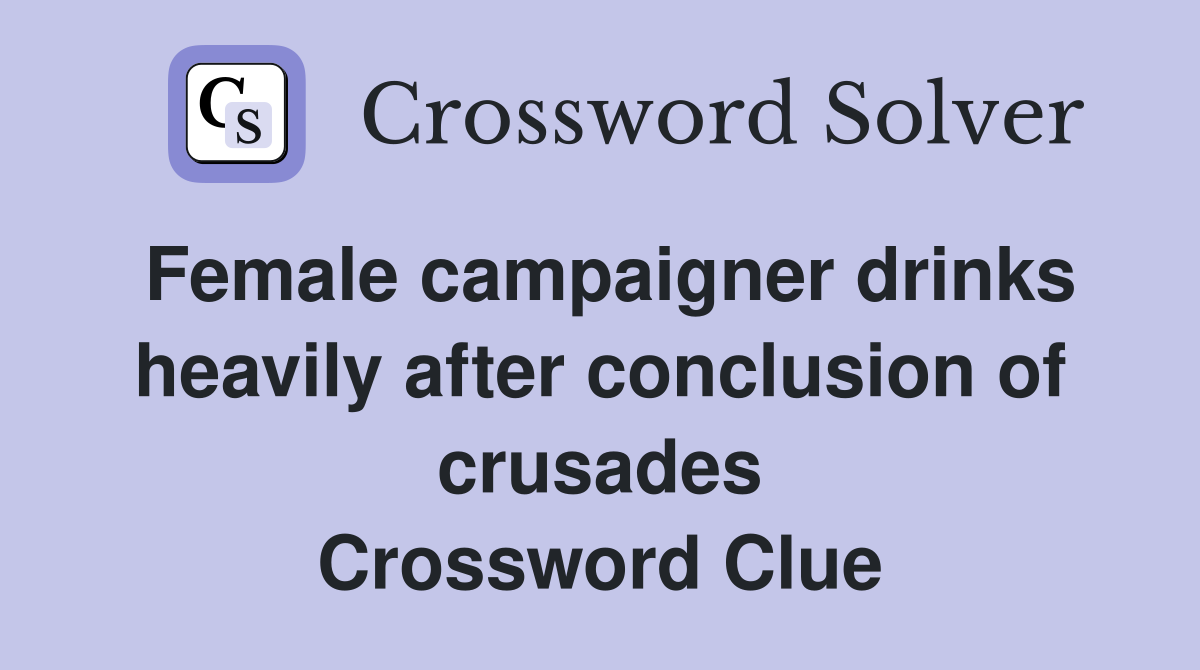Female campaigner drinks heavily after conclusion of crusades Crossword Clue
