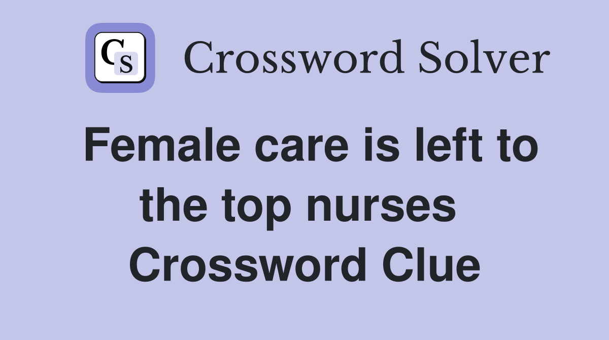 Female care is left to the top nurses  Crossword Clue