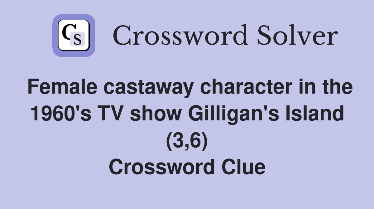 Female castaway character in the 1960's TV show Gilligan's Island (3,6) Crossword Clue