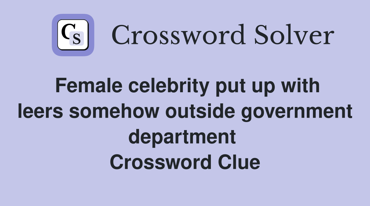 Female celebrity put up with leers somehow outside government department  Crossword Clue