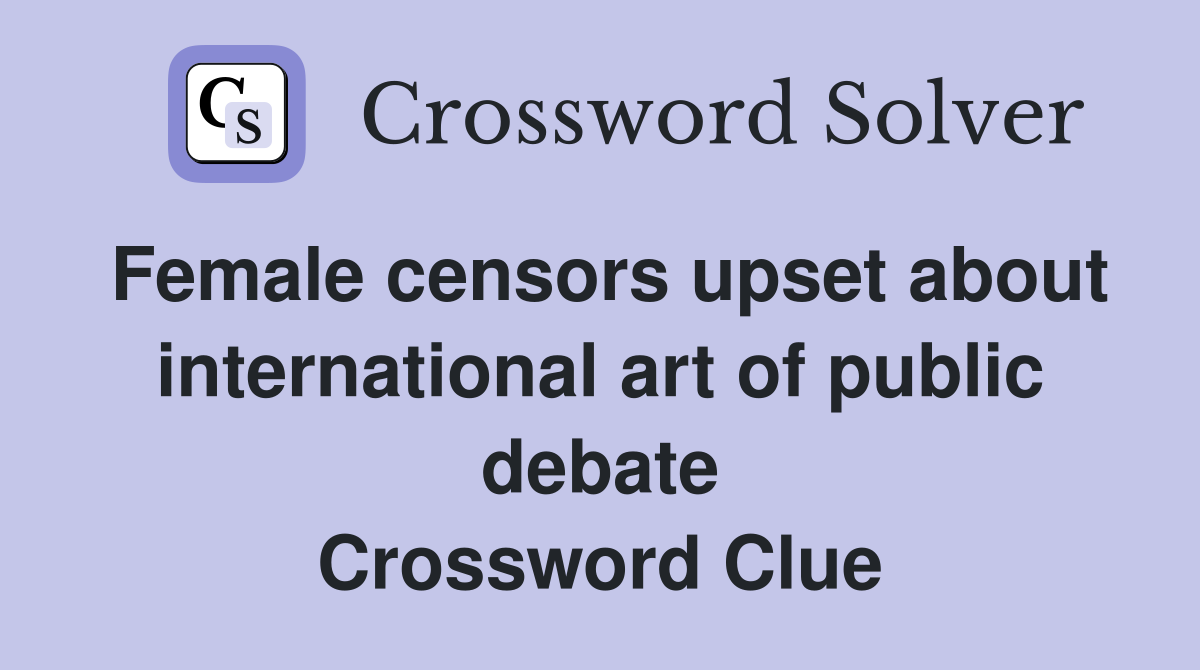 Female censors upset about international art of public debate Crossword Clue