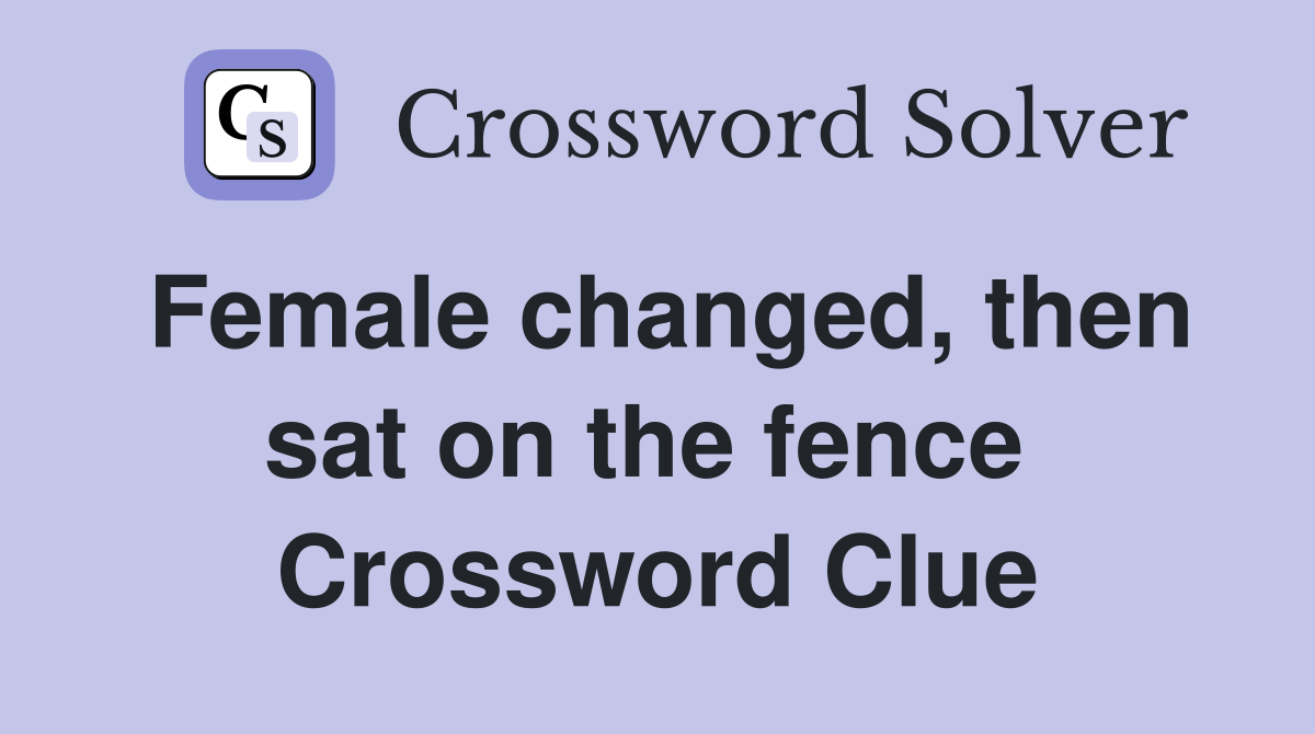 Female changed, then sat on the fence  Crossword Clue