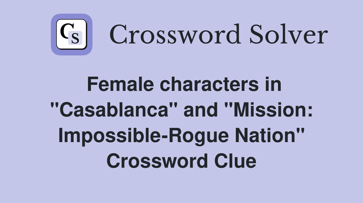 Female characters in "Casablanca" and "Mission: Impossible-Rogue Nation" Crossword Clue