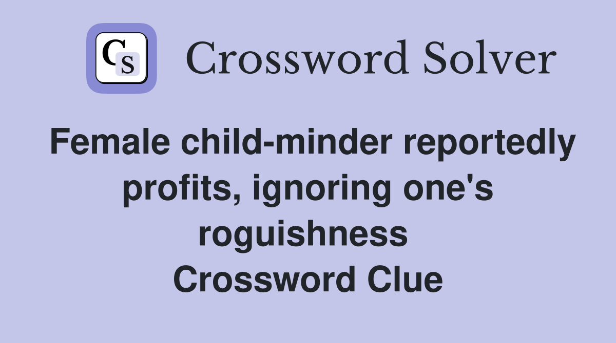Female child-minder reportedly profits, ignoring one's roguishness  Crossword Clue