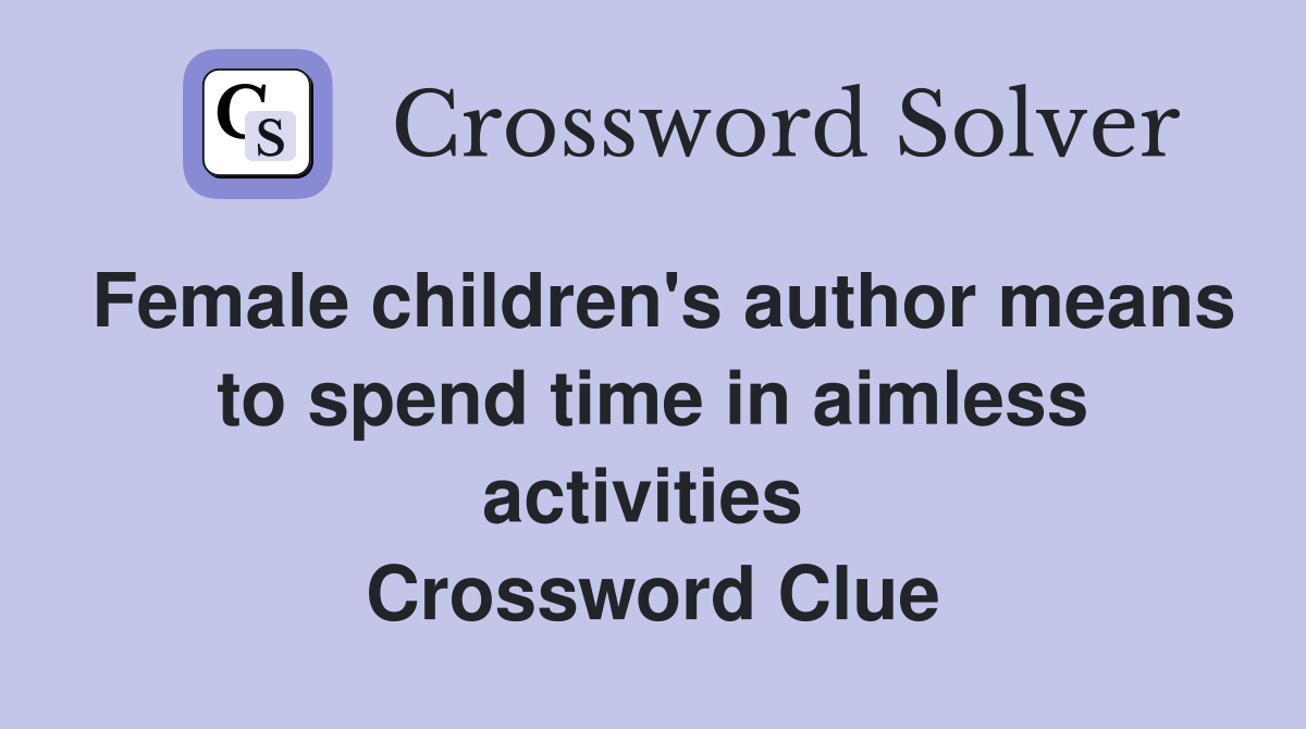 Female children's author means to spend time in aimless activities  Crossword Clue