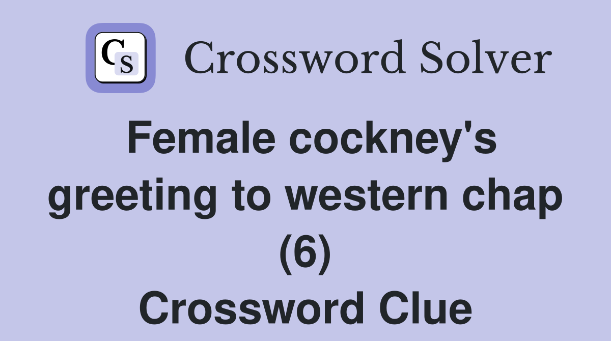 Female cockney's greeting to western chap (6) Crossword Clue