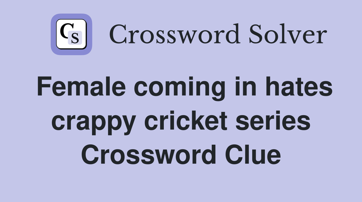 Female coming in hates crappy cricket series Crossword Clue