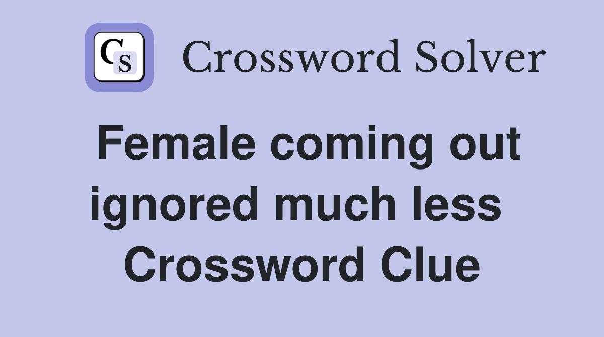 Female coming out ignored much less  Crossword Clue