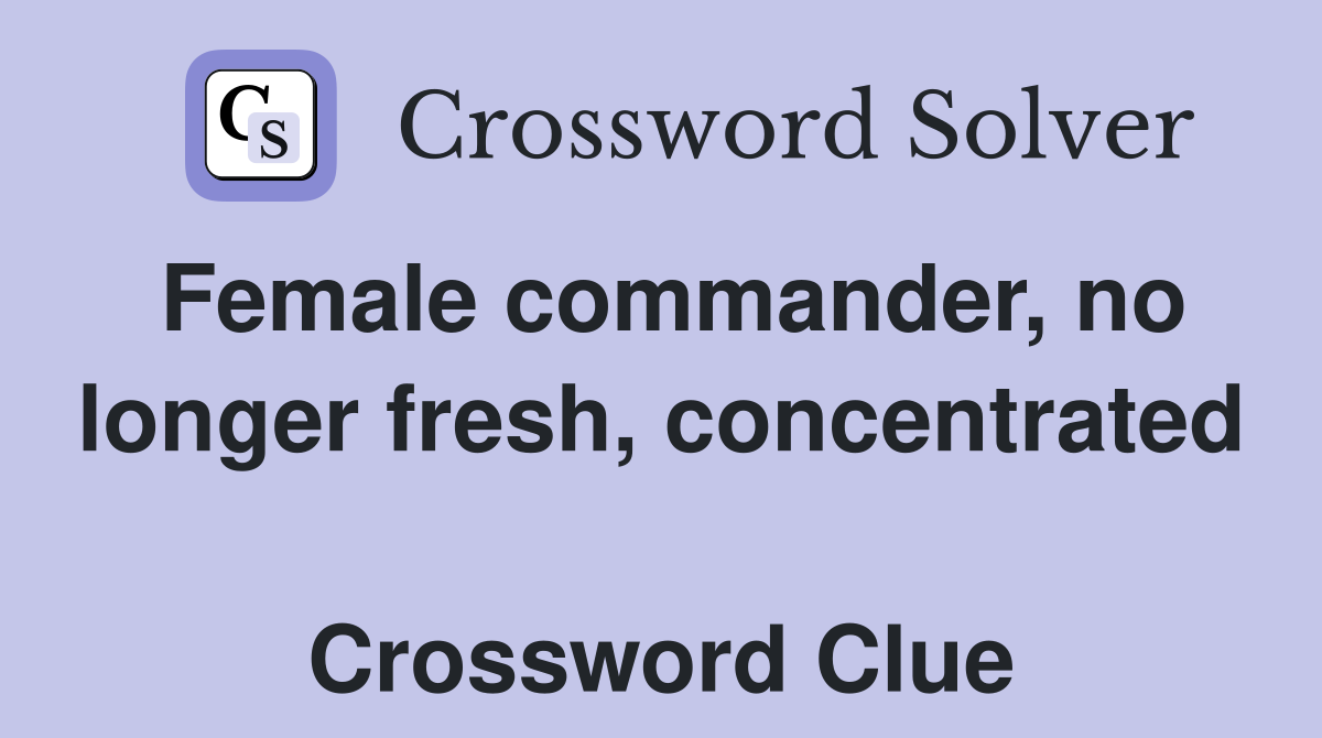 Female commander, no longer fresh, concentrated  Crossword Clue