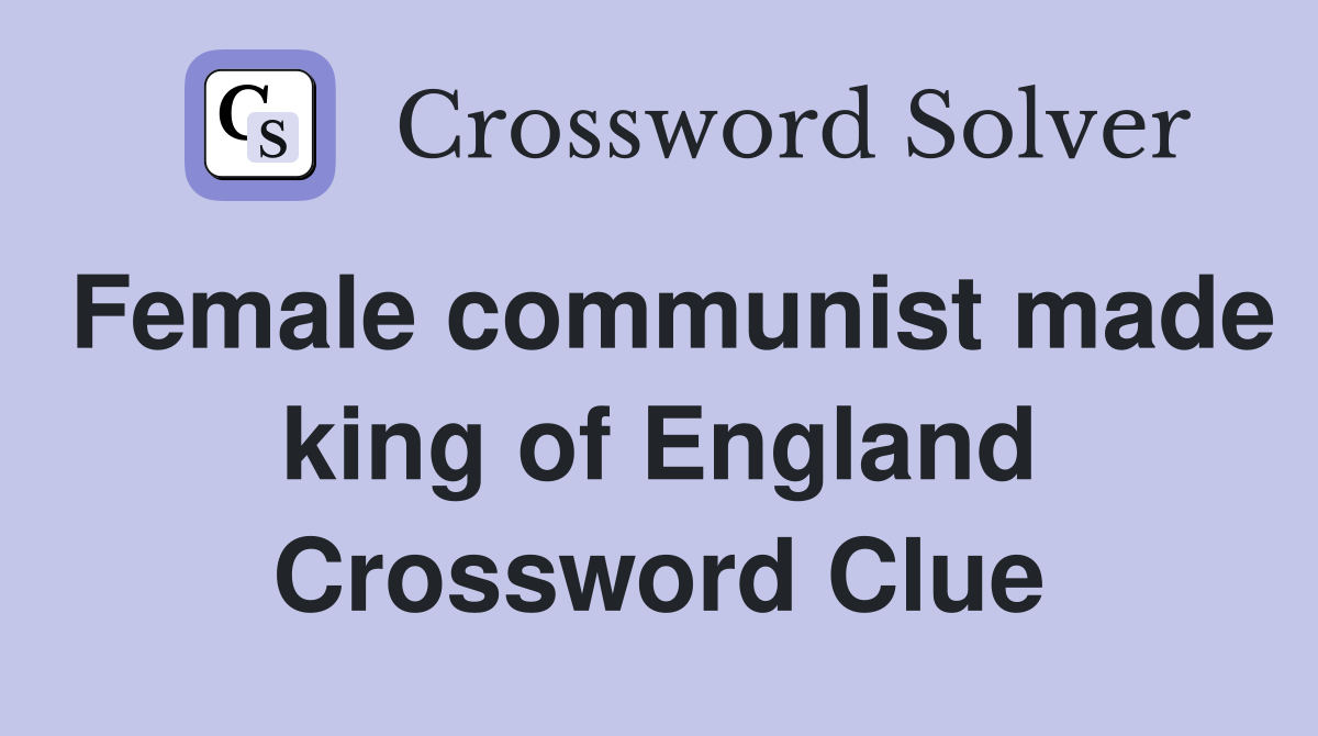 Female communist made king of England Crossword Clue