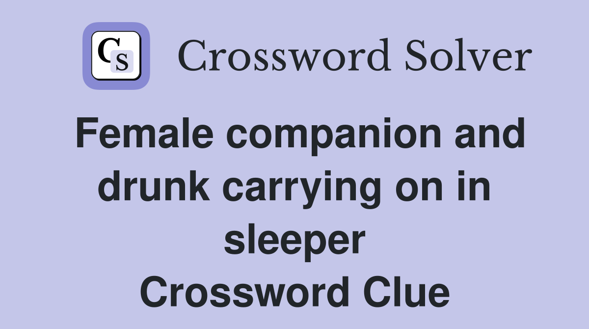 Female companion and drunk carrying on in sleeper Crossword Clue