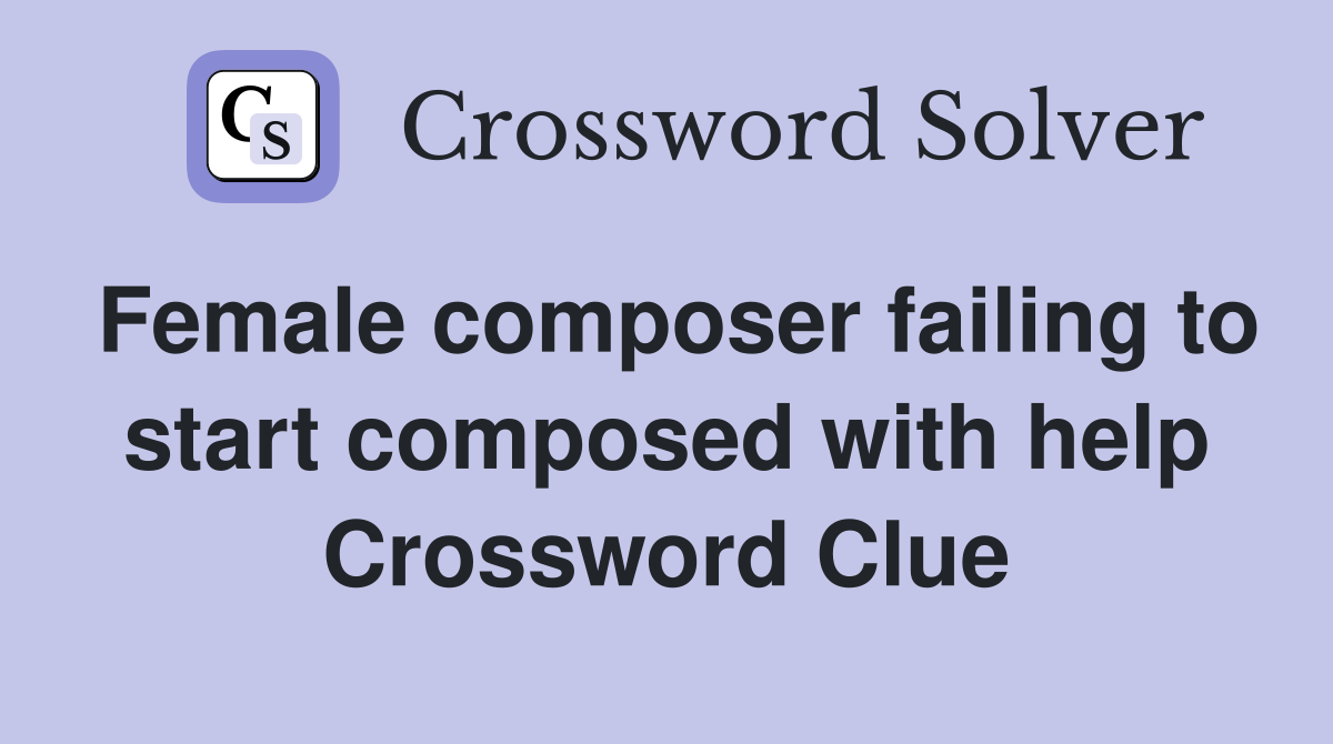 Female composer failing to start composed with help Crossword Clue