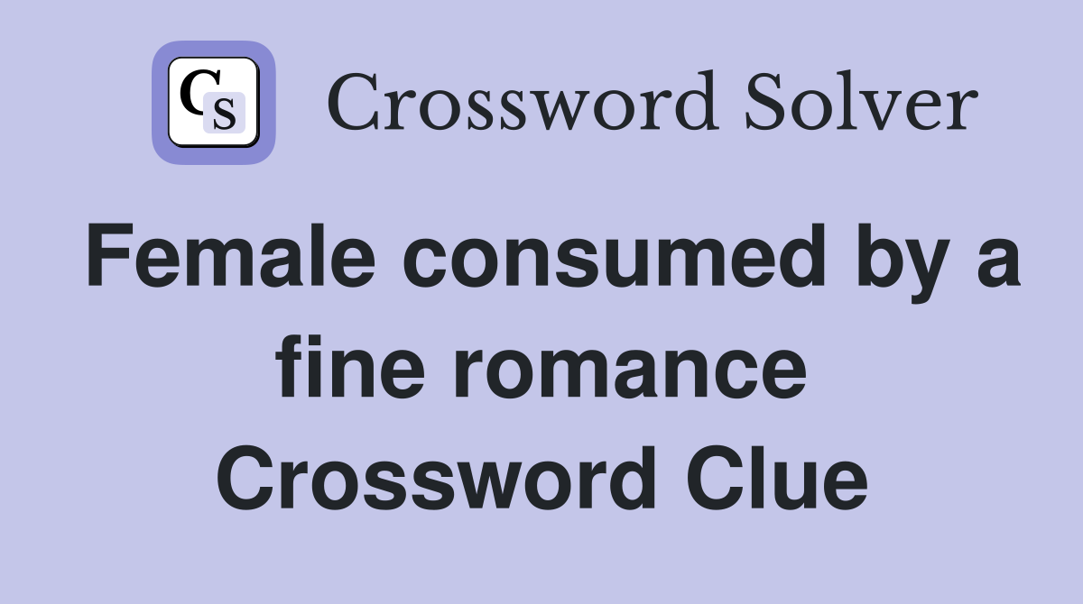 Female consumed by a fine romance Crossword Clue