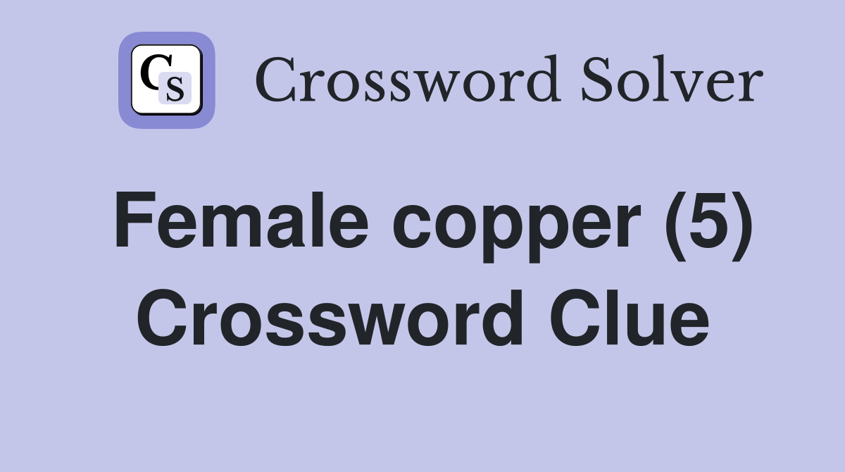 Female copper (5) Crossword Clue