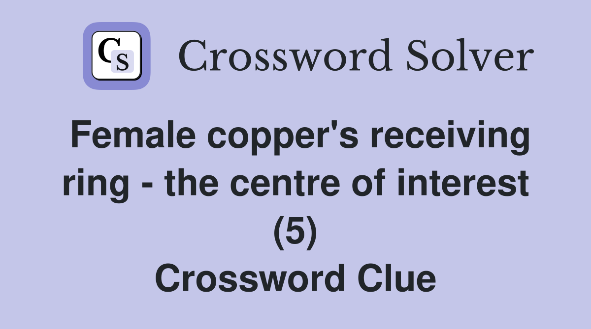 Female copper's receiving ring - the centre of interest (5) Crossword Clue