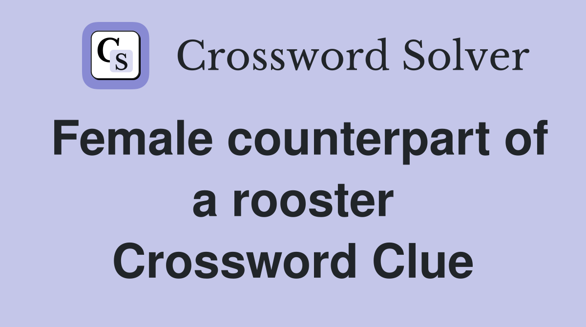 Female counterpart of a rooster Crossword Clue