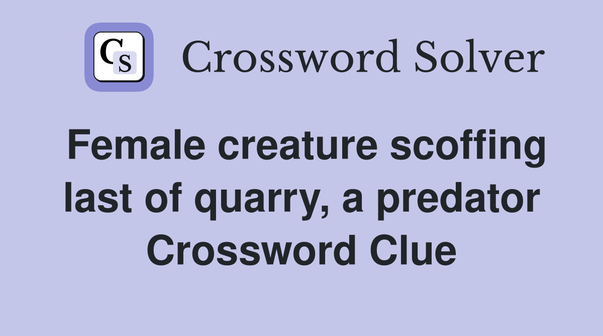 Female creature scoffing last of quarry, a predator Crossword Clue
